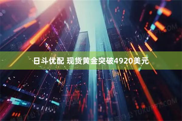 日斗优配 现货黄金突破4920美元