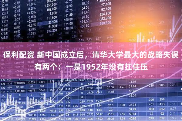 保利配资 新中国成立后，清华大学最大的战略失误有两个：一是1952年没有扛住压